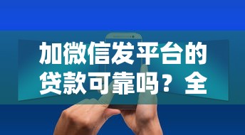 加微信发平台的贷款可靠吗？全面解析微信贷款的风险与选择技巧