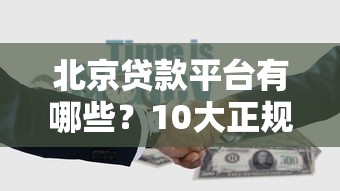 北京贷款平台有哪些?10大正规渠道推荐 北京贷款平台有哪些?10大正规渠道推荐