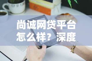 尚诚网贷平台怎么样？深度解析贷款产品与用户真实体验