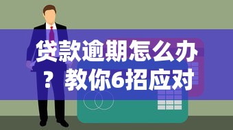 贷款逾期怎么办？教你6招应对平台还款难题