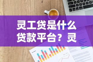 灵工贷是什么贷款平台?灵活用工贷款靠谱吗 灵工贷是什么贷款平台?灵活用工贷款靠谱吗