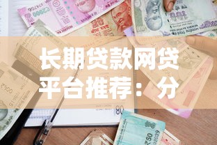 长期贷款网贷平台推荐：分期灵活的低息借款渠道