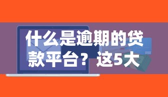 什么是逾期的贷款平台？这5大风险你必须知道
