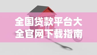 全国贷款平台大全官网下载指南:正规渠道与安全操作解析 全国贷款平台大全官网下载指南:正规渠道与安全操作解析