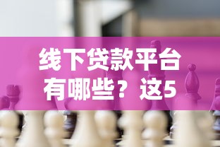 线下贷款平台有哪些？这5种靠谱渠道解决你的资金需求