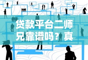 贷款平台二师兄靠谱吗？真实用户经验深度测评