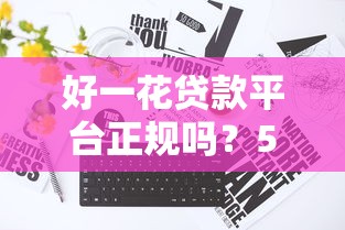 好一花贷款平台正规吗?5大关键点帮你避开风险 好一花贷款平台正规吗?5大关键点帮你避开风险