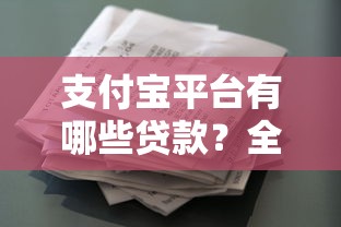 支付宝平台有哪些贷款？全面解析支付宝贷款产品及申请攻略