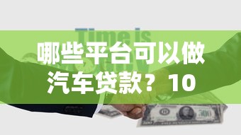 哪些平台可以做汽车贷款？10个正规渠道推荐