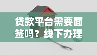 贷款平台需要面签吗？线下办理安全注意事项