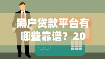 黑户贷款平台有哪些靠谱？2023年最新申请攻略和避坑指南