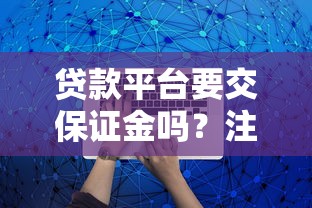 贷款平台要交保证金吗?注意这些关键点避免被骗! 贷款平台要交保证金吗?注意这些关键点避免被骗!