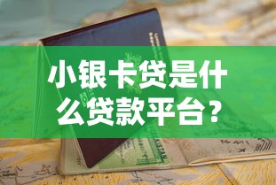 小银卡贷是什么贷款平台？申请条件及使用指南解析