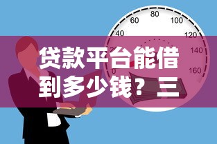 贷款平台能借到多少钱？三大因素决定你的借款额度