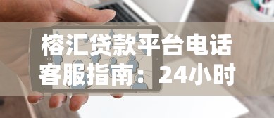 榕汇贷款平台电话客服指南：24小时服务与专业解答全解析