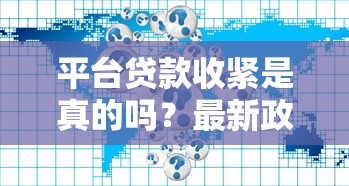 平台贷款收紧是真的吗？最新政策深度解读