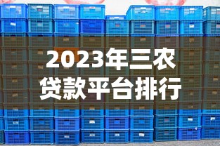 2023年三农贷款平台排行榜:十大助农贷款平台解析 2023年三农贷款平台排行榜:十大助农贷款平台解析