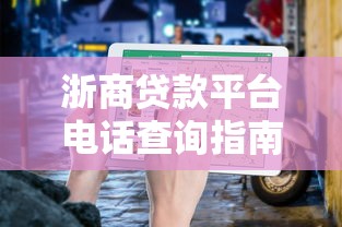 浙商贷款平台电话查询指南及正规申请渠道解析 浙商贷款平台电话查询指南及正规申请渠道解析