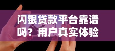 闪银贷款平台靠谱吗?用户真实体验与避坑指南 闪银贷款平台靠谱吗?用户真实体验与避坑指南
