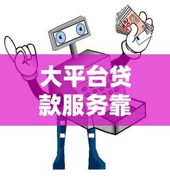 大平台贷款服务靠谱吗?真实体验与避坑指南 大平台贷款服务靠谱吗?真实体验与避坑指南