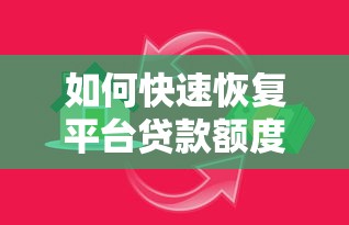 如何快速恢复平台贷款额度?6大技巧提升借款成功率 如何快速恢复平台贷款额度?6大技巧提升借款成功率