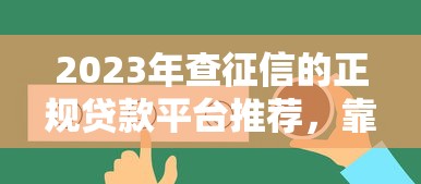 2023年查征信的正规贷款平台推荐，靠谱选择一目了然！