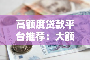 高额度贷款平台推荐：大额借款渠道全解析