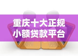 重庆十大正规小额贷款平台推荐及申请指南 重庆十大正规小额贷款平台推荐及申请指南