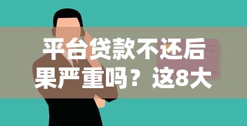 平台贷款不还后果严重吗？这8大影响你必须知道