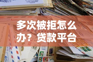 多次被拒怎么办？贷款平台申请失败后的实用解决办法