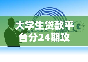 大学生贷款平台分24期攻略：低息分期方案及避坑指南