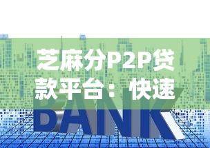 芝麻分P2P贷款平台:快速放款+低利率的信用借贷指南 芝麻分P2P贷款平台:快速放款+低利率的信用借贷指南