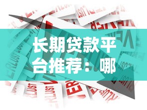长期贷款平台推荐:哪些渠道借款周期更长更灵活? 长期贷款平台推荐:哪些渠道借款周期更长更灵活?