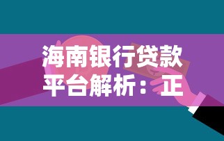 海南银行贷款平台解析：正规机构、产品介绍及申请指南
