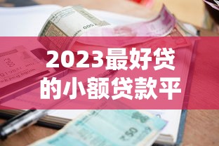 2023最好贷的小额贷款平台推荐：快速下款、低息靠谱盘点