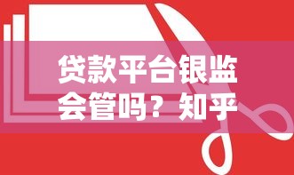 贷款平台银监会管吗?知乎热议的监管真相揭秘 贷款平台银监会管吗?知乎热议的监管真相揭秘