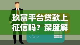 玖富平台贷款上征信吗？深度解析征信影响与还款建议