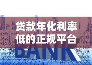 贷款年化利率低的正规平台推荐及申请攻略