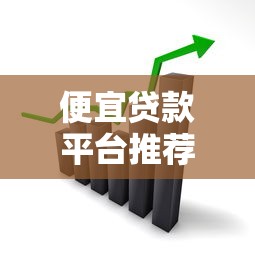 便宜贷款平台推荐：低利率低门槛的正规渠道有哪些？