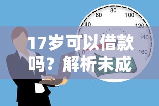 17岁可以借款吗？解析未成年人贷款合规渠道与风险提示