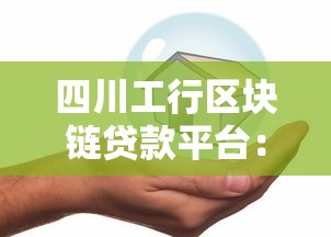 四川工行区块链贷款平台：高效安全的企业融资新选择