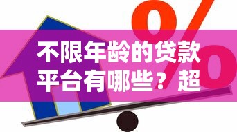 不限年龄的贷款平台有哪些?超全借款渠道推荐 不限年龄的贷款平台有哪些?超全借款渠道推荐