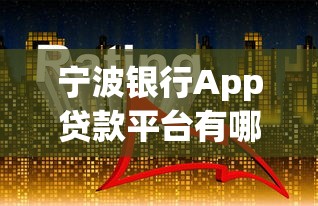 宁波银行App贷款平台有哪些？这几种类型最受欢迎