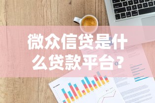 微众信贷是什么贷款平台？申请条件及优势解析