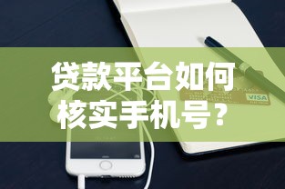 贷款平台如何核实手机号?详细解析验证流程与注意事项 贷款平台如何核实手机号?详细解析验证流程与注意事项
