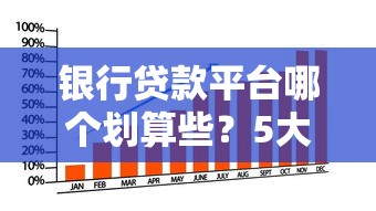 银行贷款平台哪个划算些?5大维度教你选低息高额产品 银行贷款平台哪个划算些?5大维度教你选低息高额产品