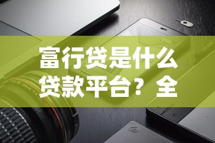 富行贷是什么贷款平台？全面解析产品特点、申请流程及用户评价