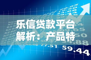 乐信贷款平台解析：产品特点、申请流程及用户评价全指南