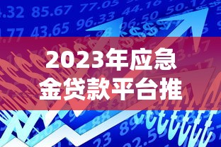 2023年应急金贷款平台推荐：快速到账、低息安全的十大选择