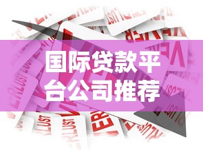 国际贷款平台公司推荐：全球跨境借贷服务全解析